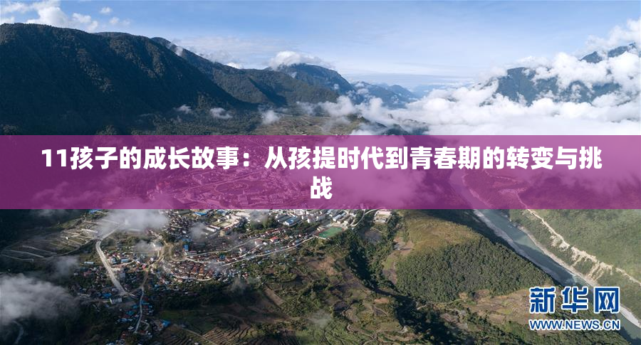 11孩子的成长故事：从孩提时代到青春期的转变与挑战