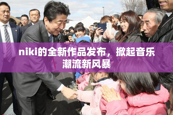 niki的全新作品发布，掀起音乐潮流新风暴