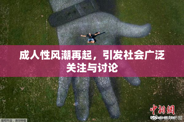 成人性风潮再起，引发社会广泛关注与讨论