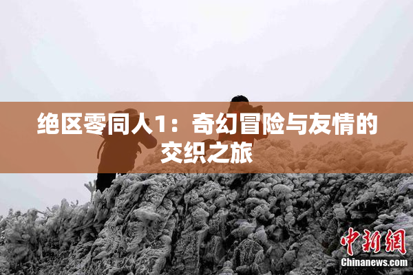 绝区零同人1：奇幻冒险与友情的交织之旅