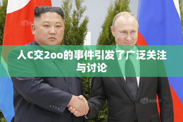 人C交2oo的事件引发了广泛关注与讨论