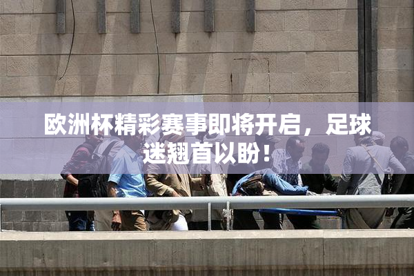 欧洲杯精彩赛事即将开启，足球迷翘首以盼！