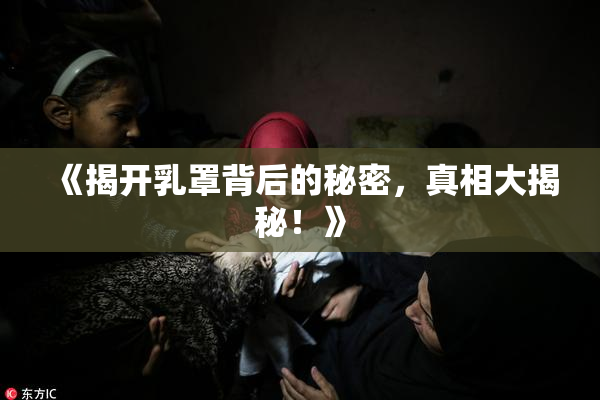 《揭开乳罩背后的秘密，真相大揭秘！》