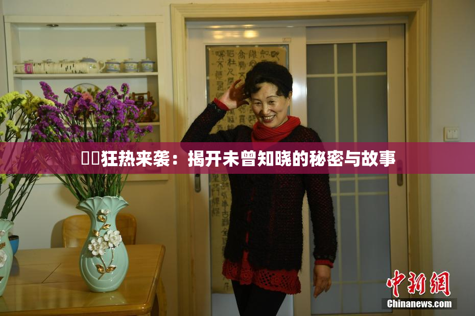 ❌‌狂热来袭：揭开未曾知晓的秘密与故事