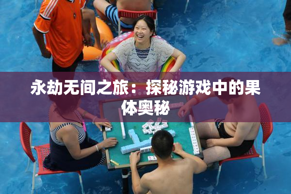 永劫无间之旅：探秘游戏中的果体奥秘