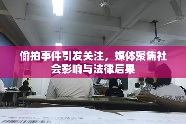偷拍事件引发关注，媒体聚焦社会影响与法律后果