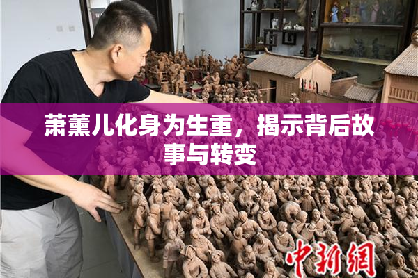 萧薰儿化身为生重，揭示背后故事与转变