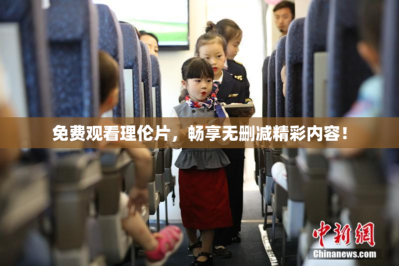 免费观看理伦片，畅享无删减精彩内容！