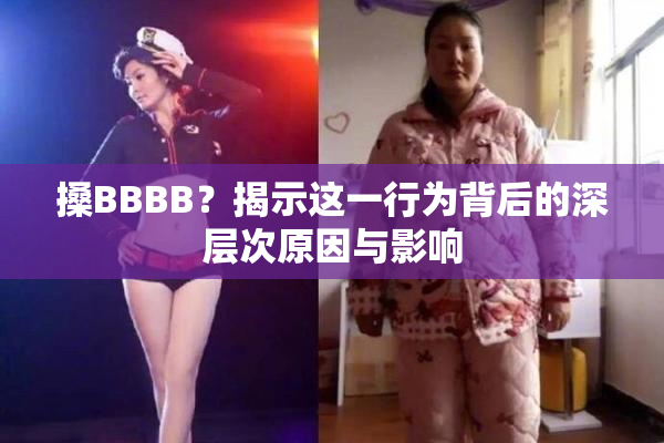 搡BBBB？揭示这一行为背后的深层次原因与影响