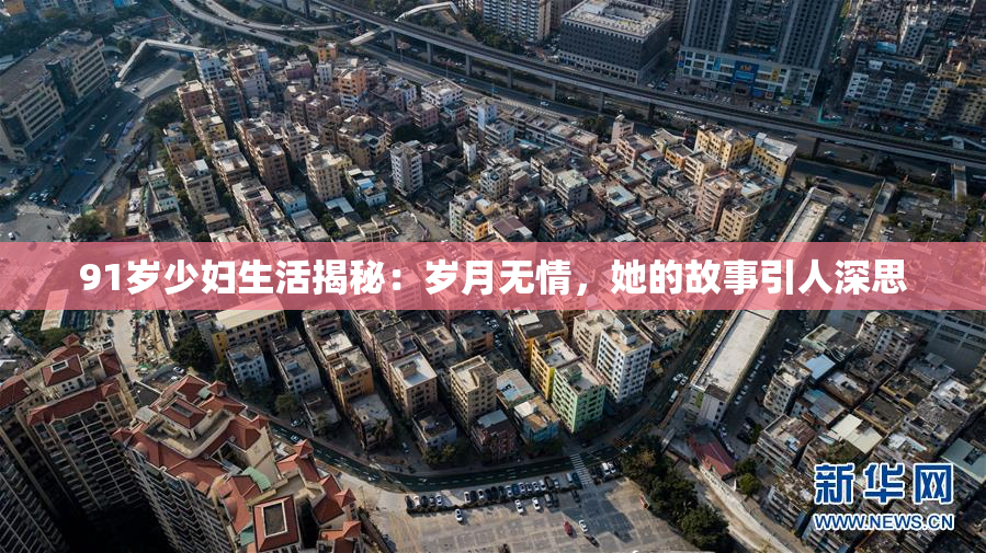 91岁少妇生活揭秘：岁月无情，她的故事引人深思