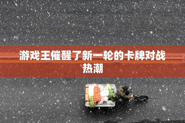 游戏王催醒了新一轮的卡牌对战热潮