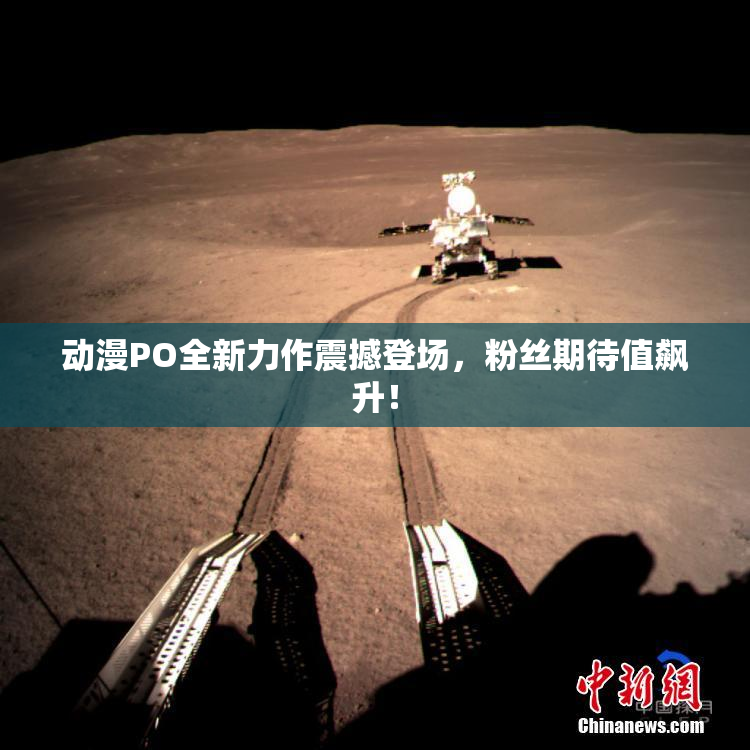 动漫PO全新力作震撼登场，粉丝期待值飙升！