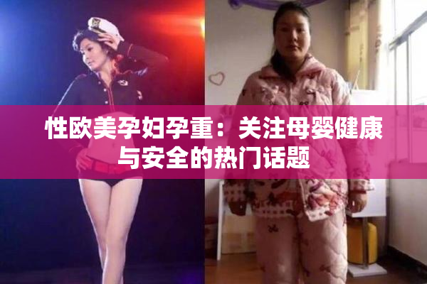 性欧美孕妇孕重：关注母婴健康与安全的热门话题