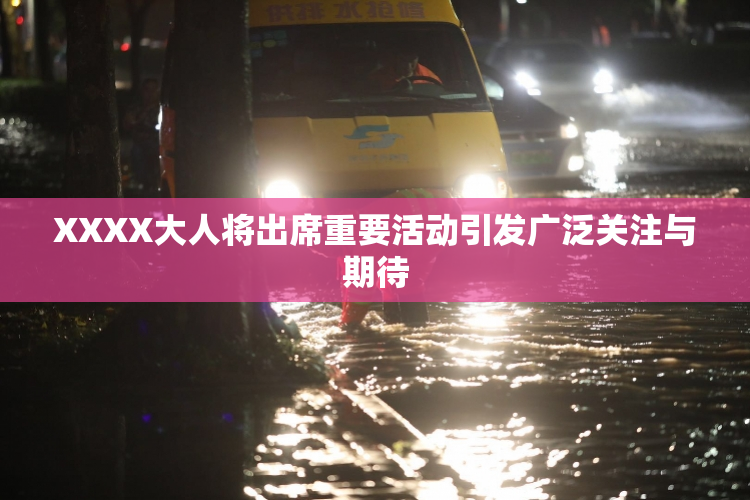 XXXX大人将出席重要活动引发广泛关注与期待