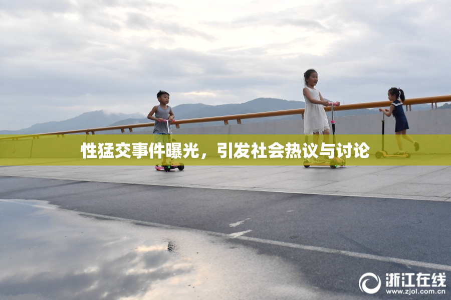 性猛交事件曝光，引发社会热议与讨论