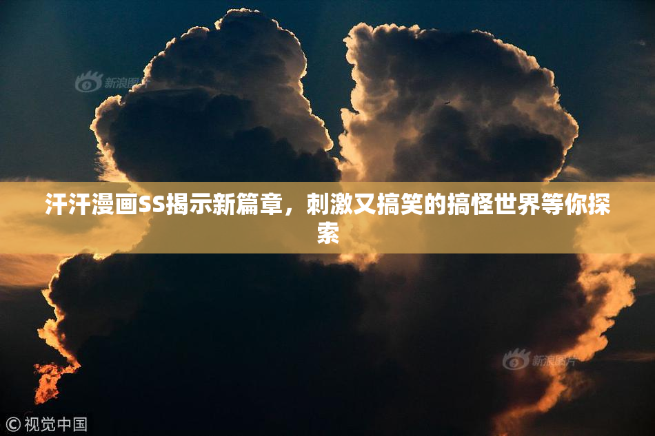 汗汗漫画SS揭示新篇章，刺激又搞笑的搞怪世界等你探索