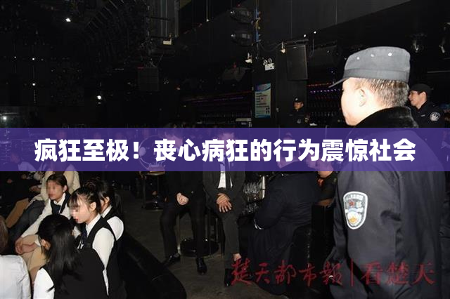 疯狂至极！丧心病狂的行为震惊社会