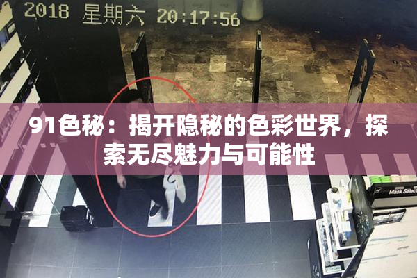 91色秘：揭开隐秘的色彩世界，探索无尽魅力与可能性
