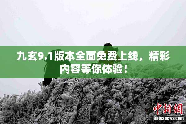 九玄9.1版本全面免费上线，精彩内容等你体验！