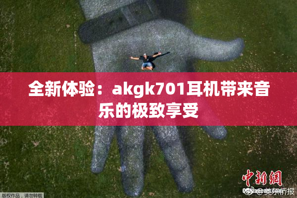 全新体验：akgk701耳机带来音乐的极致享受