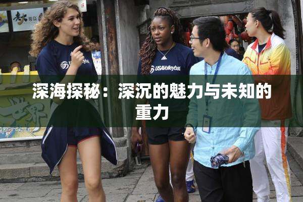 深海探秘：深沉的魅力与未知的重力