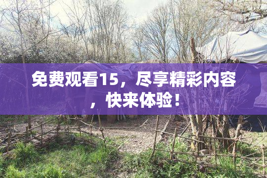 免费观看15，尽享精彩内容，快来体验！