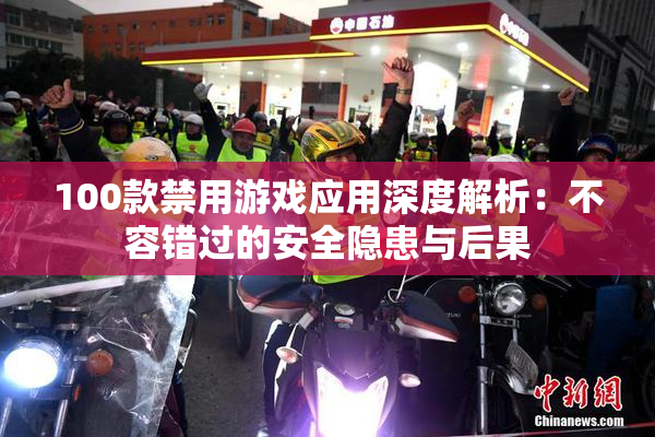 100款禁用游戏应用深度解析：不容错过的安全隐患与后果