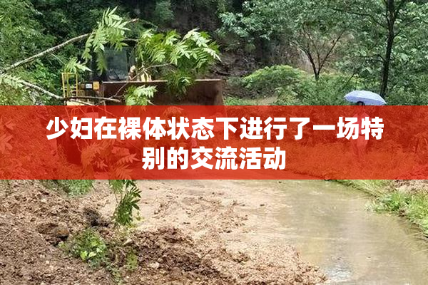 少妇在裸体状态下进行了一场特别的交流活动