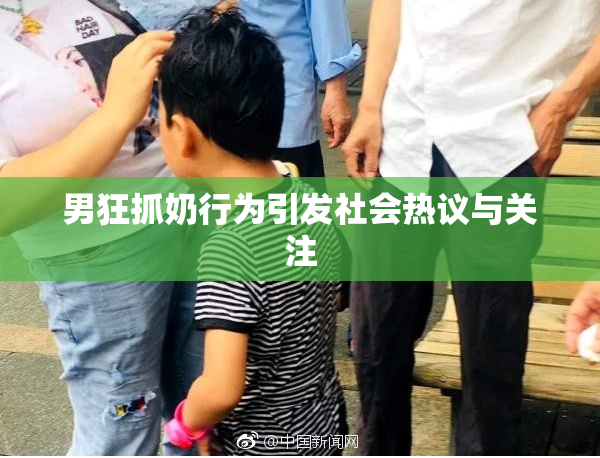 男狂抓奶行为引发社会热议与关注
