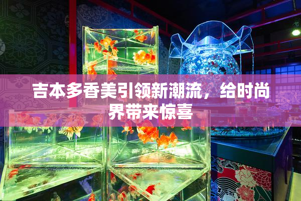 吉本多香美引领新潮流，给时尚界带来惊喜