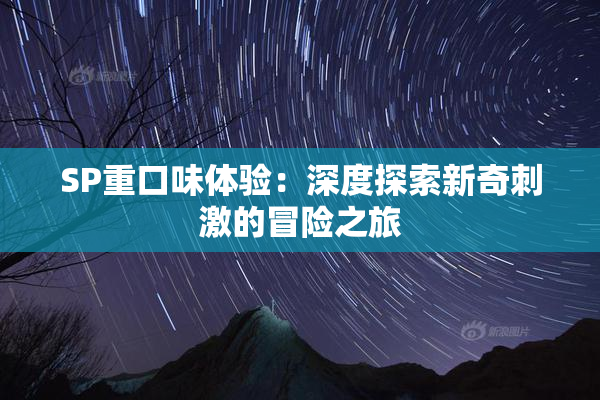 SP重口味体验：深度探索新奇刺激的冒险之旅