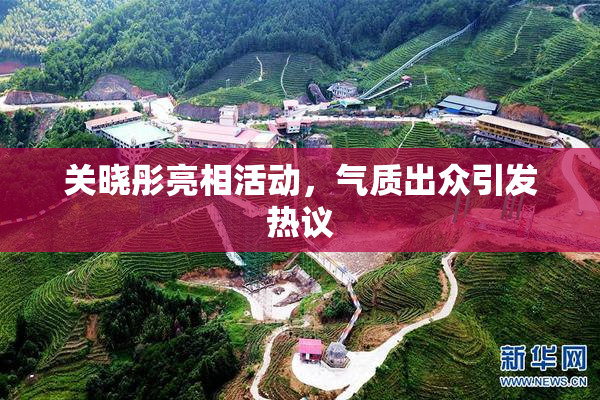 关晓彤亮相活动，气质出众引发热议