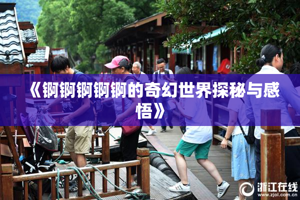 《锕锕锕锕锕的奇幻世界探秘与感悟》