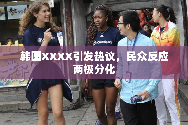 韩国XXXX引发热议，民众反应两极分化