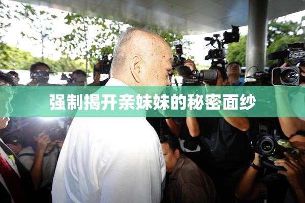 强制揭开亲妹妹的秘密面纱