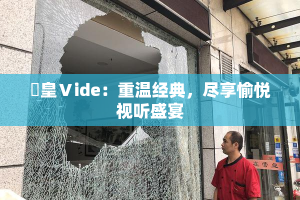 嘼皇Ⅴide：重温经典，尽享愉悦视听盛宴