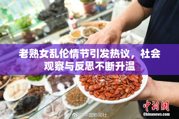 老熟女乱伦情节引发热议，社会观察与反思不断升温