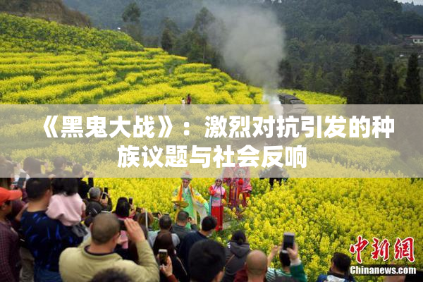 《黑鬼大战》：激烈对抗引发的种族议题与社会反响