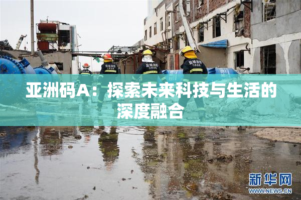 亚洲码A：探索未来科技与生活的深度融合