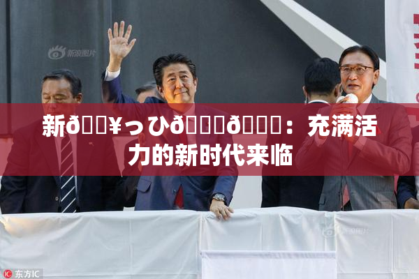 新🔥っひ🍑🍑：充满活力的新时代来临