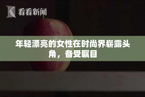 年轻漂亮的女性在时尚界崭露头角，备受瞩目