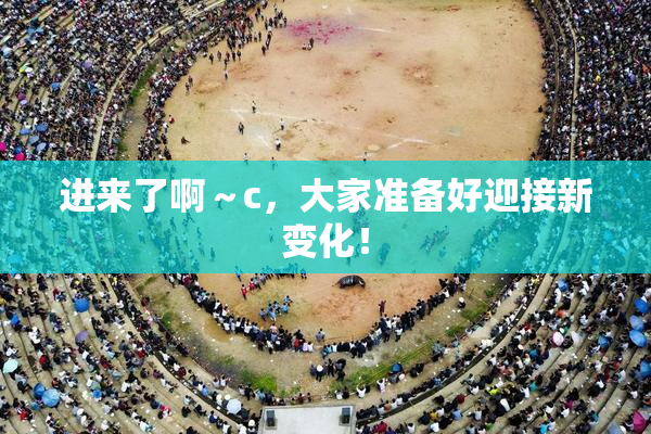 进来了啊～c，大家准备好迎接新变化！