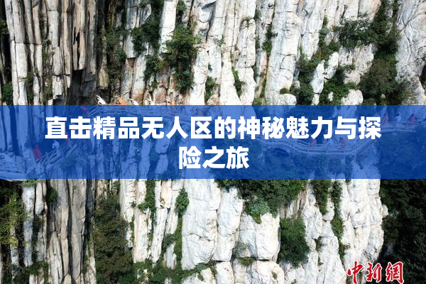 直击精品无人区的神秘魅力与探险之旅