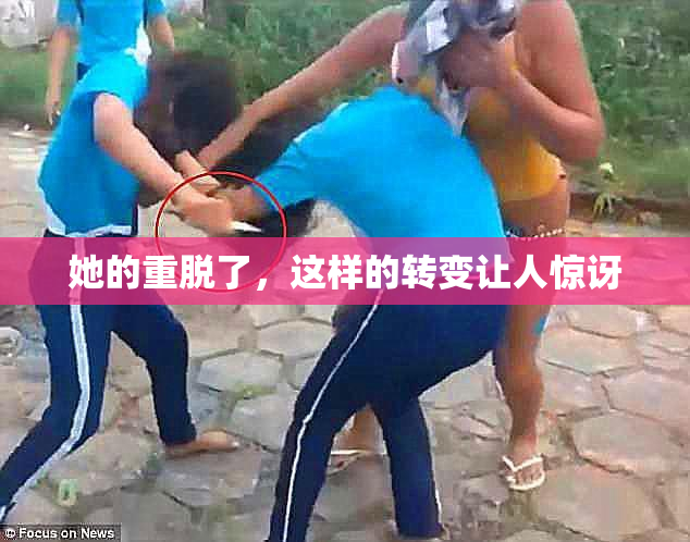 她的重脱了，这样的转变让人惊讶