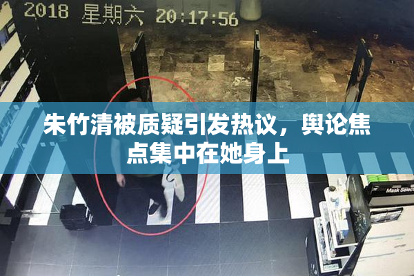 朱竹清被质疑引发热议，舆论焦点集中在她身上