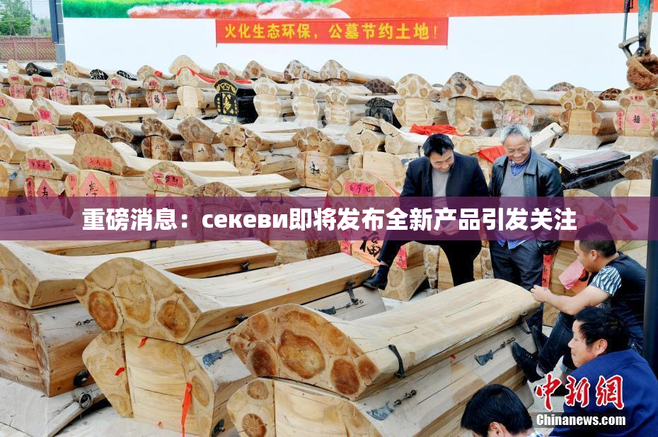 重磅消息：ceкеви即将发布全新产品引发关注