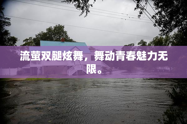 流萤双腿炫舞，舞动青春魅力无限。