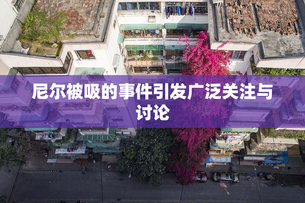 尼尔被吸的事件引发广泛关注与讨论