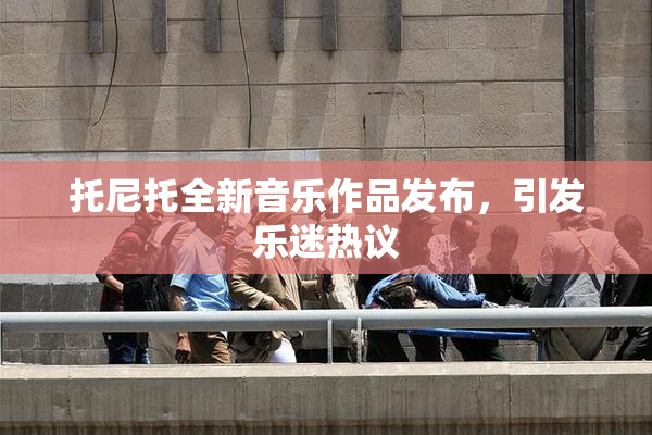 托尼托全新音乐作品发布，引发乐迷热议