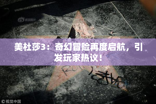 美杜莎3：奇幻冒险再度启航，引发玩家热议！
